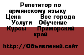 Репетитор по армянскому языку  › Цена ­ 800 - Все города Услуги » Обучение. Курсы   . Приморский край